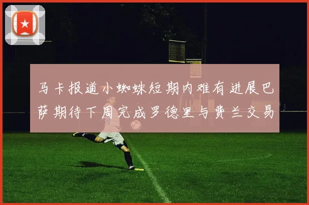 马卡报道小蜘蛛短期内难有进展巴萨期待下周完成罗德里与费兰交易